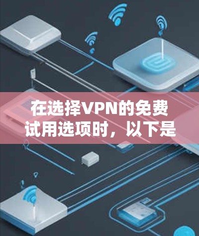 在选择VPN的免费试用选项时,以下是一些关键因素和建议 在选择VPN的免费试用选项时,以下是一些关键因素和建议