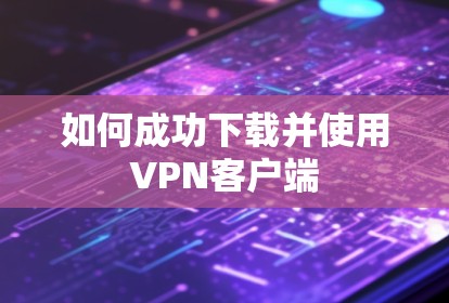 如何成功下载并使用VPN客户端 如何成功下载并使用VPN客户端