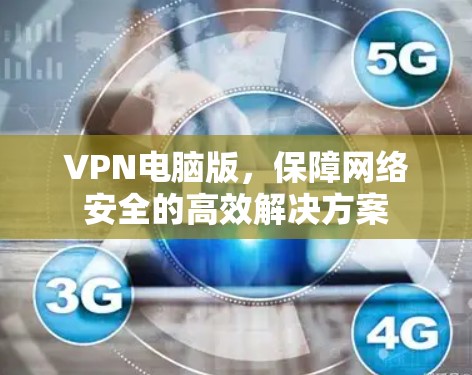VPN电脑版,保障网络安全的高效解决方案 VPN电脑版,保障网络安全的高效解决方案