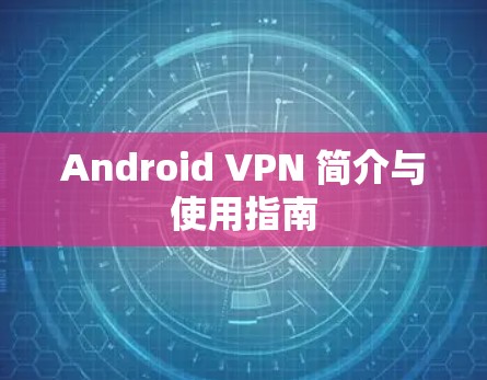 Android VPN 简介与使用指南 Android VPN 简介与使用指南