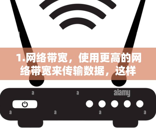 1.网络带宽,使用更高的网络带宽来传输数据,这样即使延迟较高,数据也能在较短的时间内传输完成 1.网络带宽,使用更高的网络带宽来传输数据,这样即使延迟较高,数据也能在较短的时间内传输完成