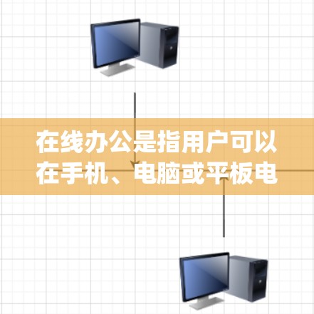 在线办公是指用户可以在手机、电脑或平板电脑上进行远程或远程协作办公,无需 physically在办公室。常见的在线办公工具包括 在线办公是指用户可以在手机、电脑或平板电脑上进行远程或远程协作办公,无需 physically在办公室。常见的在线办公工具包括