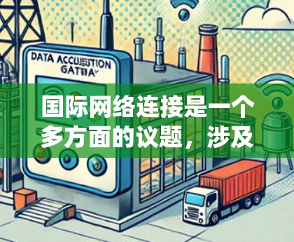 国际网络连接是一个多方面的议题,涉及经济、技术、法律和社会多种因素。以下是对此问题的系统性分析 国际网络连接是一个多方面的议题,涉及经济、技术、法律和社会多种因素。以下是对此问题的系统性分析