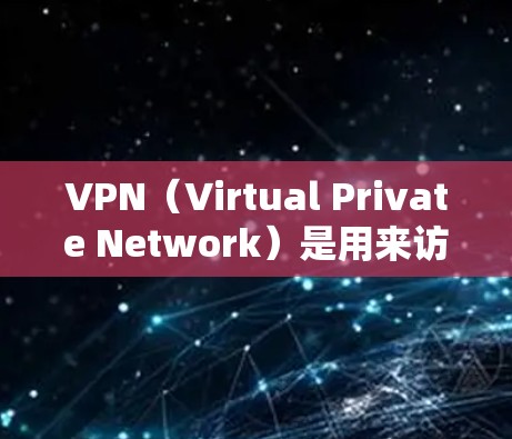 VPN(Virtual Private Network)是用来访问互联网的网络服务,提供了一个虚拟的网络环境。如果你对VPN有疑问或需要了解如何使用,以下是一些步骤和建议 VPN(Virtual Private Network)是用来访问互联网的网络服务,提供了一个虚拟的网络环境。如果你对VPN有疑问或需要了解如何使用,以下是一些步骤和建议