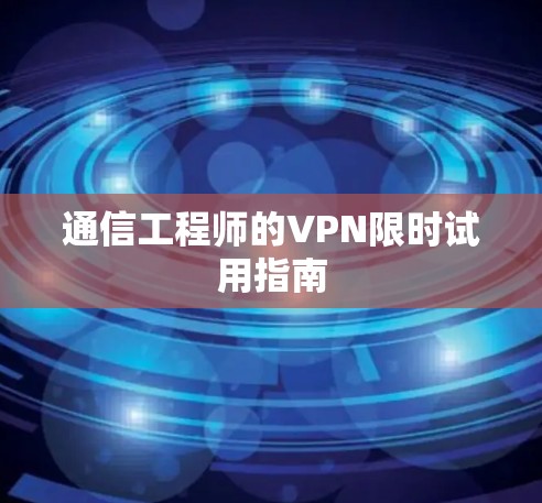通信工程师的VPN限时试用指南 通信工程师的VPN限时试用指南
