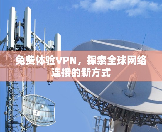 免费体验VPN,探索全球网络连接的新方式 免费体验VPN,探索全球网络连接的新方式