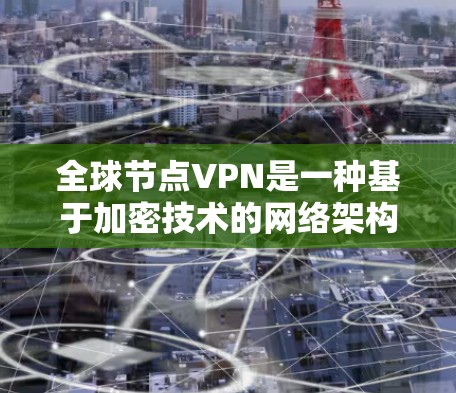 全球节点VPN是一种基于加密技术的网络架构,旨在通过多级连接和加密机制,提供高度安全的VPN服务。以下是对该主题的详细总结 全球节点VPN是一种基于加密技术的网络架构,旨在通过多级连接和加密机制,提供高度安全的VPN服务。以下是对该主题的详细总结