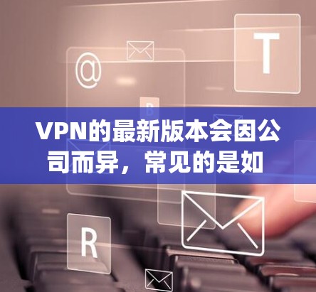 VPN的最新版本会因公司而异,常见的是如 NordVPN、ExpressVPN、VNet等公司推出的最新版本。以下是一些常见的VPN软件及其特点 VPN的最新版本会因公司而异,常见的是如 NordVPN、ExpressVPN、VNet等公司推出的最新版本。以下是一些常见的VPN软件及其特点