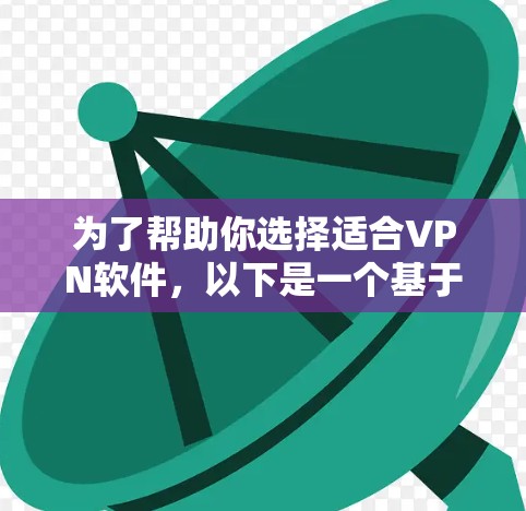 为了帮助你选择适合VPN软件,以下是一个基于用户需求和功能的推荐,供你参考 为了帮助你选择适合VPN软件,以下是一个基于用户需求和功能的推荐,供你参考