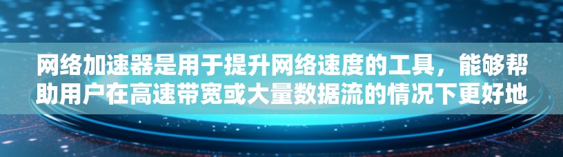 网络加速器是用于提升网络速度的工具,能够帮助用户在高速带宽或大量数据流的情况下更好地连接网络。全球有哪些网络加速器呢?以下是一些主要的网络加速器和它们的特点 网络加速器是用于提升网络速度的工具,能够帮助用户在高速带宽或大量数据流的情况下更好地连接网络。全球有哪些网络加速器呢?以下是一些主要的网络加速器和它们的特点