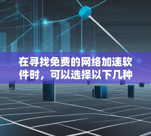 在寻找免费的网络加速软件时,可以选择以下几种选项,每种软件都有其独特的优势和适用场景 在寻找免费的网络加速软件时,可以选择以下几种选项,每种软件都有其独特的优势和适用场景