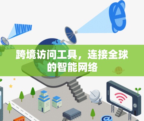 跨境访问工具,连接全球的智能网络 跨境访问工具,连接全球的智能网络