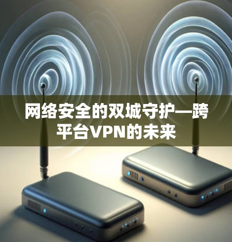 网络安全的双城守护—跨平台VPN的未来