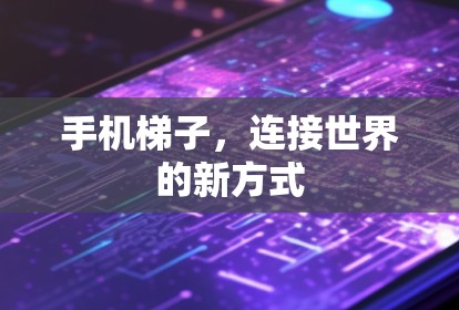 手机梯子,连接世界的新方式 手机梯子,连接世界的新方式