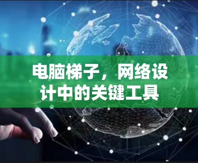 电脑梯子,网络设计中的关键工具 电脑梯子,网络设计中的关键工具