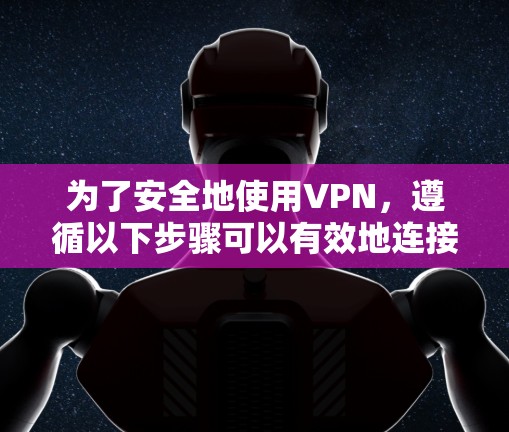 为了安全地使用VPN,遵循以下步骤可以有效地连接和使用VPN 为了安全地使用VPN,遵循以下步骤可以有效地连接和使用VPN