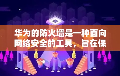 华为的防火墙是一种面向网络安全的工具,旨在保护用户和机构的数据和网络。以下是华为防火墙的详细设置步骤和使用建议 华为的防火墙是一种面向网络安全的工具,旨在保护用户和机构的数据和网络。以下是华为防火墙的详细设置步骤和使用建议