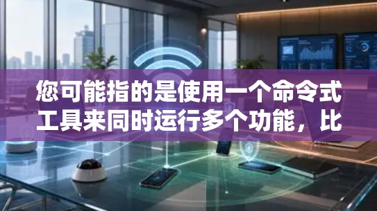 您可能指的是使用一个命令式工具来同时运行多个功能，比如绿豆加速器和VPN功能。以下是一些可以满足此需求的工具