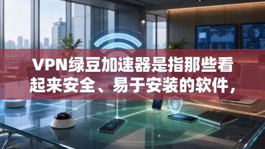 VPN绿豆加速器是指那些看起来安全、易于安装的软件,但实际上可能包含恶意代码或安全软件。使用这些软件可能会导致感染风险增加,甚至导致安全问题。以下是一些关键信息和建议 VPN绿豆加速器是指那些看起来安全、易于安装的软件,但实际上可能包含恶意代码或安全软件。使用这些软件可能会导致感染风险增加,甚至导致安全问题。以下是一些关键信息和建议