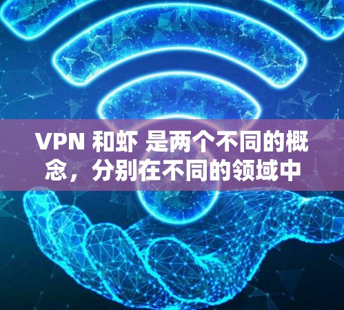 VPN 和虾 是两个不同的概念,分别在不同的领域中使用。以下是它们的详细说明 VPN 和虾 是两个不同的概念,分别在不同的领域中使用。以下是它们的详细说明