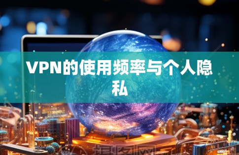 VPN的使用频率与个人隐私 VPN的使用频率与个人隐私