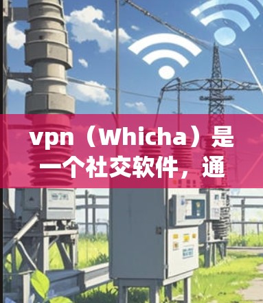 vpn(Whicha)是一个社交软件,通常用于进行文本聊天、发帖、分享等社交活动。如果您发现vpn出现掉线问题,可能的原因包括 vpn(Whicha)是一个社交软件,通常用于进行文本聊天、发帖、分享等社交活动。如果您发现vpn出现掉线问题,可能的原因包括