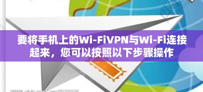要将手机上的Wi-FiVPN与Wi-Fi连接起来,您可以按照以下步骤操作 要将手机上的Wi-FiVPN与Wi-Fi连接起来,您可以按照以下步骤操作