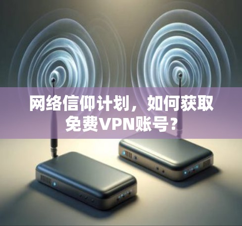 网络信仰计划,如何获取免费VPN账号? 网络信仰计划,如何获取免费VPN账号?