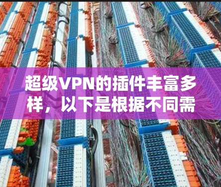 超级VPN的插件丰富多样,以下是根据不同需求选择插件的建议 超级VPN的插件丰富多样,以下是根据不同需求选择插件的建议
