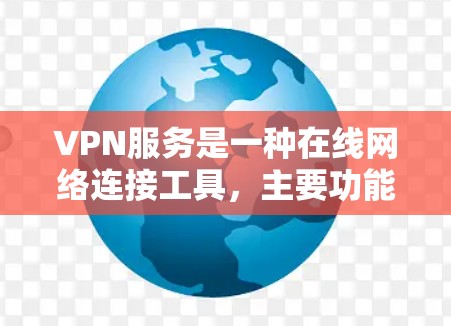 VPN服务是一种在线网络连接工具,主要功能包括连接到外部网络、加密数据、访问多端设备,并提供实时更新的内容。以下是关于VPN服务的详细解析 VPN服务是一种在线网络连接工具,主要功能包括连接到外部网络、加密数据、访问多端设备,并提供实时更新的内容。以下是关于VPN服务的详细解析