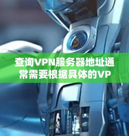 查询VPN服务器地址通常需要根据具体的VPN协议(如VPN、Tunneled、VPN等)和服务器类型来获取。以下是常见的方法 查询VPN服务器地址通常需要根据具体的VPN协议(如VPN、Tunneled、VPN等)和服务器类型来获取。以下是常见的方法