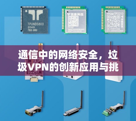 通信中的网络安全,垃圾VPN的创新应用与挑战 通信中的网络安全,垃圾VPN的创新应用与挑战