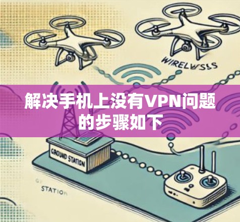 解决手机上没有VPN问题的步骤如下 解决手机上没有VPN问题的步骤如下