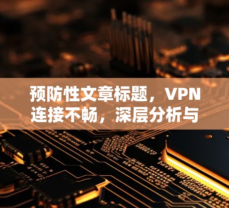 预防性文章标题，VPN连接不畅，深层分析与解决方案