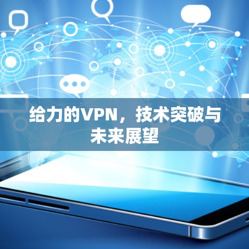 给力的VPN,技术突破与未来展望 给力的VPN,技术突破与未来展望
