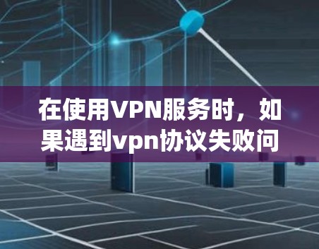 在使用VPN服务时,如果遇到vpn协议失败问题,可以按照以下步骤进行解决 在使用VPN服务时,如果遇到vpn协议失败问题,可以按照以下步骤进行解决