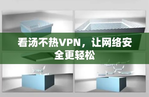 看汤不热VPN,让网络安全更轻松 看汤不热VPN,让网络安全更轻松