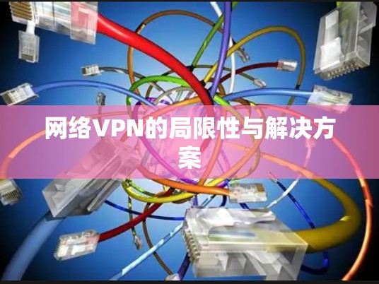 网络VPN的局限性与解决方案 网络VPN的局限性与解决方案