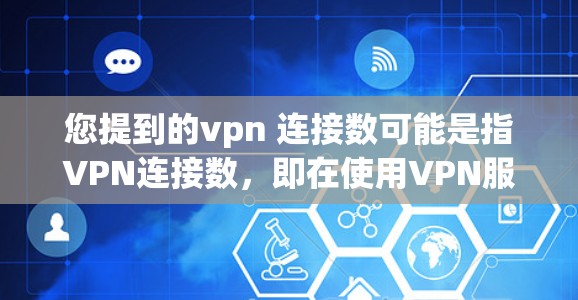 您提到的vpn 连接数可能是指VPN连接数,即在使用VPN服务时,连接的网络数量。以下是一些关于VPN连接数的常见问题和解决方案,供您参考 您提到的vpn 连接数可能是指VPN连接数,即在使用VPN服务时,连接的网络数量。以下是一些关于VPN连接数的常见问题和解决方案,供您参考