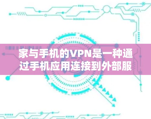 家与手机的VPN是一种通过手机应用连接到外部服务器或外部网站,使用VPN技术传输数据的技术。以下是详细的步骤和注意事项 家与手机的VPN是一种通过手机应用连接到外部服务器或外部网站,使用VPN技术传输数据的技术。以下是详细的步骤和注意事项