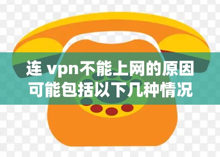 连 vpn不能上网的原因可能包括以下几种情况 连 vpn不能上网的原因可能包括以下几种情况