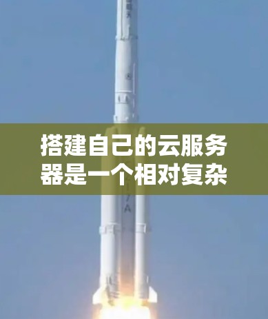 搭建自己的云服务器是一个相对复杂的任务,但可以按照以下步骤进行 搭建自己的云服务器是一个相对复杂的任务,但可以按照以下步骤进行