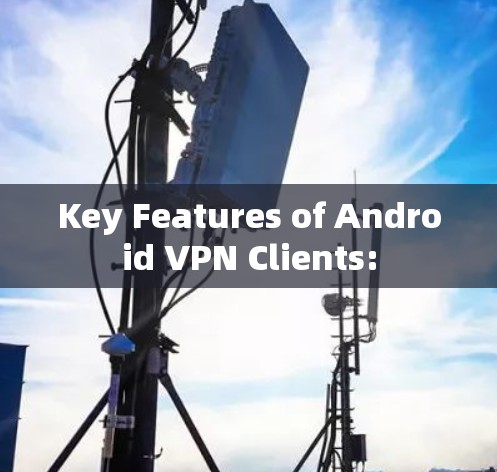 Key Features of Android VPN Clients: Key Features of Android VPN Clients: