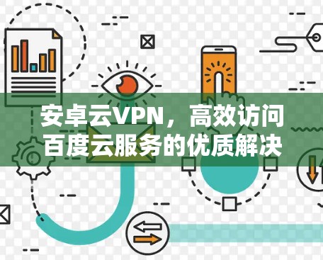 安卓云VPN,高效访问百度云服务的优质解决方案 安卓云VPN,高效访问百度云服务的优质解决方案