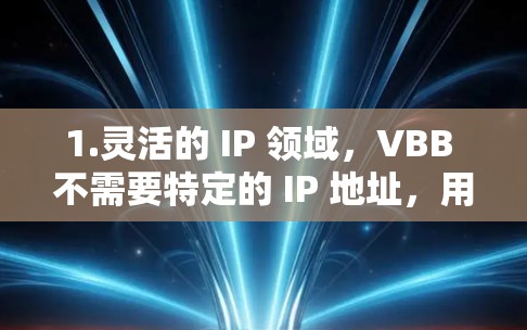 1.灵活的 IP 领域,VBB 不需要特定的 IP 地址,用户可以自定义 IP 的范围,覆盖多个地方 1.灵活的 IP 领域,VBB 不需要特定的 IP 地址,用户可以自定义 IP 的范围,覆盖多个地方