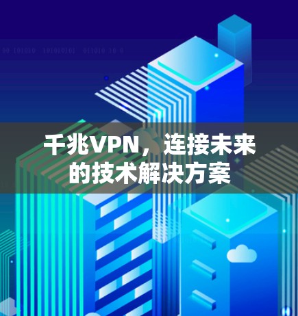 千兆VPN,连接未来的技术解决方案 千兆VPN,连接未来的技术解决方案