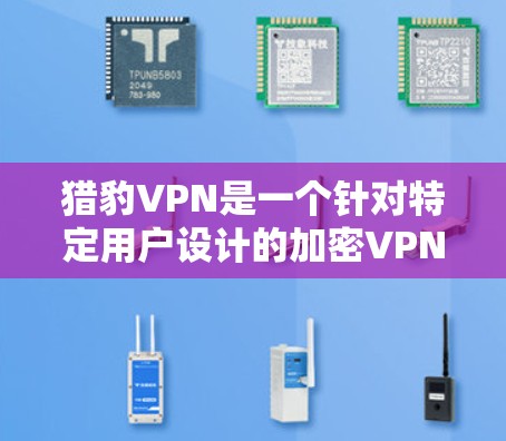 猎豹VPN是一个针对特定用户设计的加密VPN服务,主要针对那些希望在安全性和隐私方面有所追求的用户。以下是对猎豹VPN的详细介绍 猎豹VPN是一个针对特定用户设计的加密VPN服务,主要针对那些希望在安全性和隐私方面有所追求的用户。以下是对猎豹VPN的详细介绍