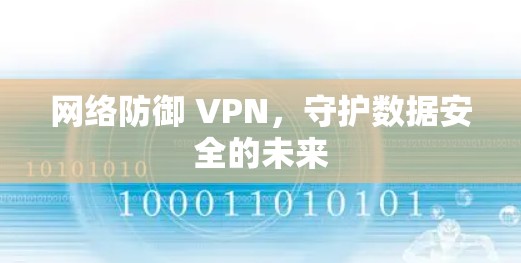 网络防御 VPN，守护数据安全的未来