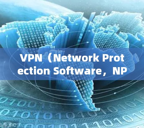 VPN(Network Protection Software,NPS)是一种网络保护软件,用于防止被滥用或攻击。以下是关于VPN的详细信息 VPN(Network Protection Software,NPS)是一种网络保护软件,用于防止被滥用或攻击。以下是关于VPN的详细信息