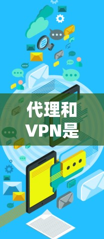 代理和VPN是两个不同的网络服务工具,它们在功能和应用场景上有显著区别。以下是对它们的详细对比 代理和VPN是两个不同的网络服务工具,它们在功能和应用场景上有显著区别。以下是对它们的详细对比